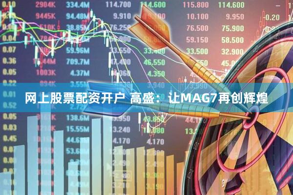 网上股票配资开户 高盛：让MAG7再创辉煌