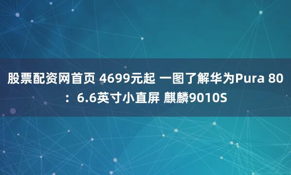 股票配资网首页 4699元起 一图了解华为Pura 80：6.6英寸小直屏 麒麟9010S