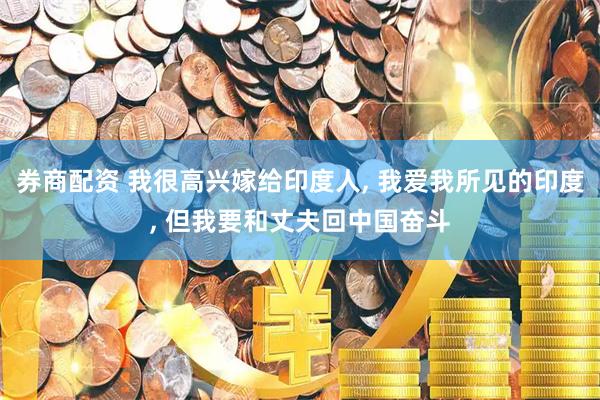 券商配资 我很高兴嫁给印度人, 我爱我所见的印度, 但我要和丈夫回中国奋斗