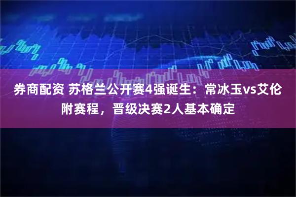 券商配资 苏格兰公开赛4强诞生：常冰玉vs艾伦附赛程，晋级决赛2人基本确定