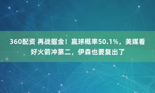360配资 再战掘金！赢球概率50.1%，美媒看好火箭冲第二，伊森也要复出了
